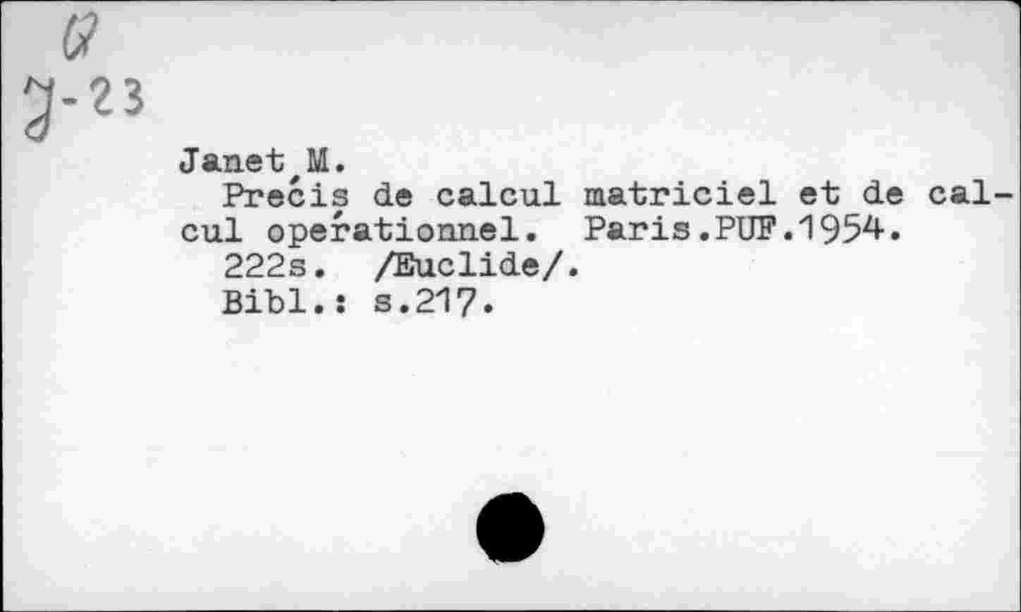 ﻿G
Janet,M.
Précis de calcul matriciel et de calcul opérationnel. Paris.PUF.1954.
222s. /Euclide/.
Bibl.: s.217.